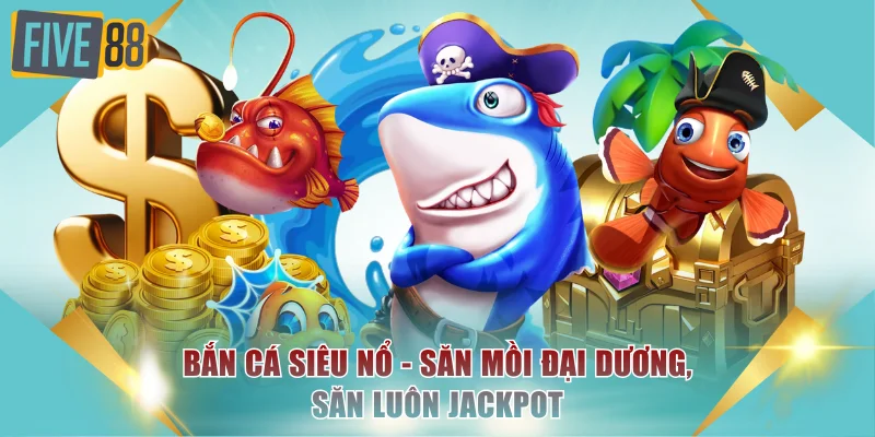 Bắn Cá Siêu Nổ Là Gì? Săn Mồi Đại Dương, Săn Luôn Jackpot 1 Bắn cá siêu nổ