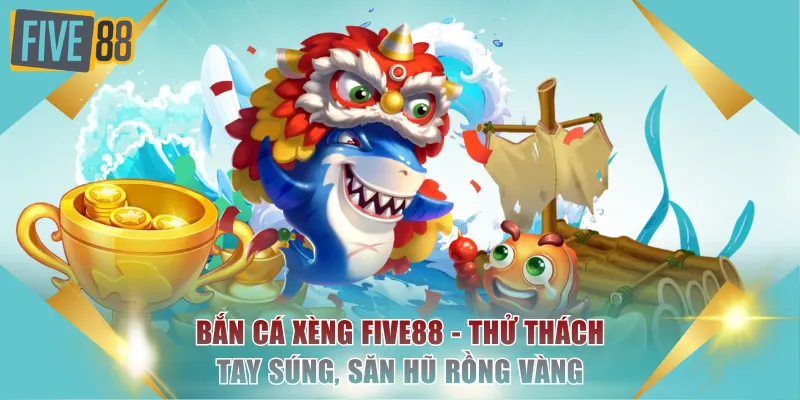 Bắn Cá Xèng FIVE88 - Thử Thách Tay Súng, Săn Hũ Rồng Vàng 1 bắn cá xèng