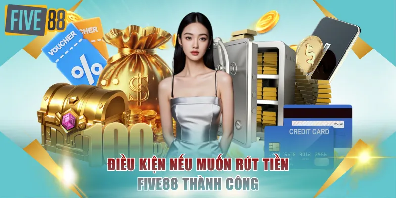 Hướng Dẫn 3 Cách Rút Tiền FIVE88 Cực Nhanh Trong Tích Tắc 1 Điều kiện nếu muốn rút tiền FIVE88 thành công