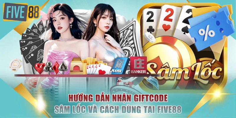 Hướng Dẫn Nhận Giftcode Sâm Lốc Và Cách Dùng Tại FIVE88 1 giftcode Sâm Lốc