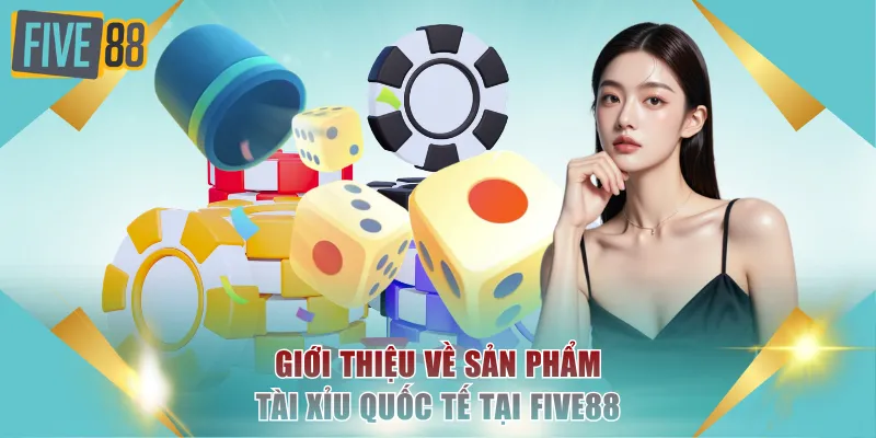 Tài Xỉu Quốc Tế FIVE88 Đẳng Cấp, Tỷ Lệ Ăn Cao Nhất 2026 2 Giới thiệu về sản phẩm Tài Xỉu quốc tế tại FIVE88
