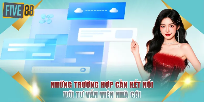 Liên Hệ FIVE88 - Cẩm Nang Kết Nối Nhân Viên Tư Vấn 24/7 2 Những trường hợp cần kết nối với tư vấn viên nhà cái