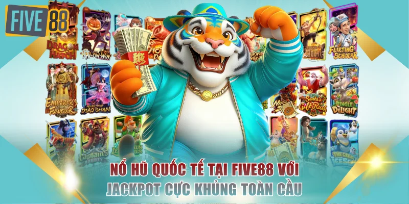 Chơi Nổ Hũ Quốc Tế Tại FIVE88 Với Jackpot Cực Khủng Toàn Cầu 1 Nổ hũ quốc tế