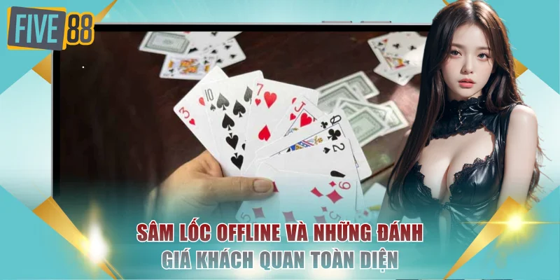 Sâm Lốc Offline Và Những Đánh Giá Khách Quan Toàn Diện 1 Sâm lốc offline