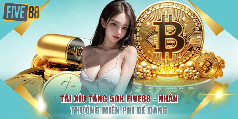 Tài Xỉu Tặng 50k FIVE88 - Nhận Thưởng Miễn Phí Dễ Dàng 5 Tài Xỉu tặng 50k